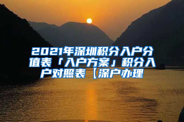 2021年深圳積分入戶分值表「入戶方案」積分入戶對(duì)照表【深戶辦理