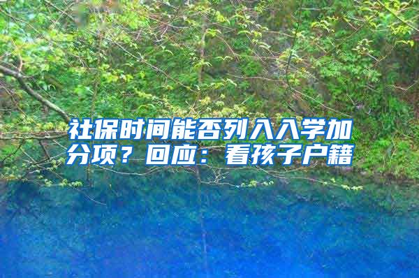 社保時間能否列入入學(xué)加分項？回應(yīng)：看孩子戶籍