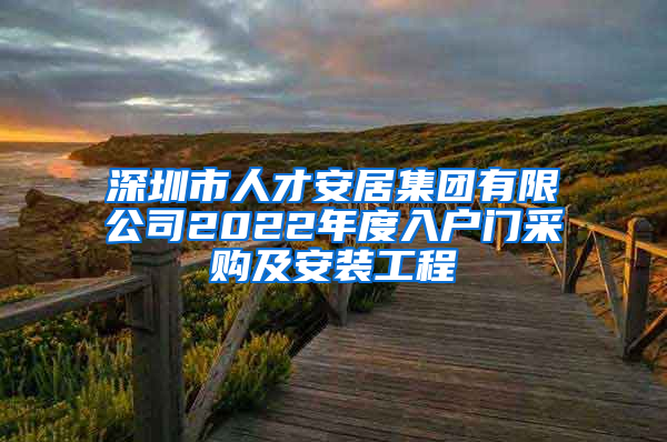 深圳市人才安居集團(tuán)有限公司2022年度入戶門采購及安裝工程