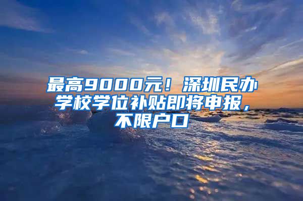 最高9000元！深圳民辦學(xué)校學(xué)位補(bǔ)貼即將申報(bào)，不限戶口