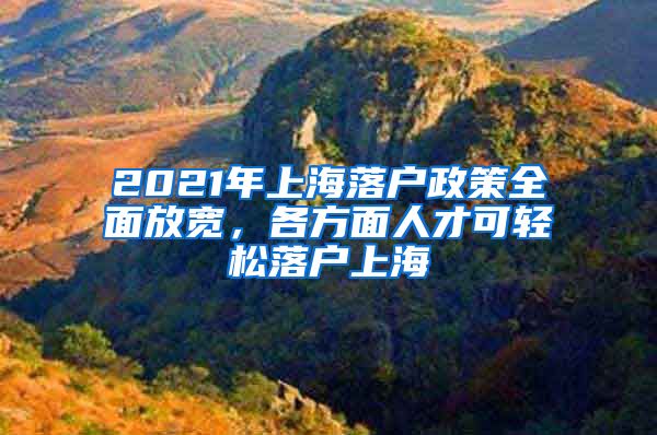 2021年上海落戶政策全面放寬，各方面人才可輕松落戶上海