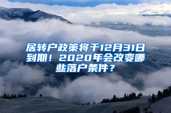 居轉(zhuǎn)戶政策將于12月31日到期！2020年會(huì)改變哪些落戶條件？