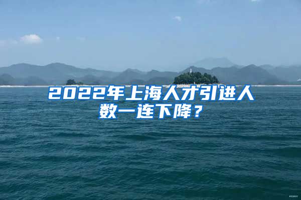 2022年上海人才引進人數(shù)一連下降？