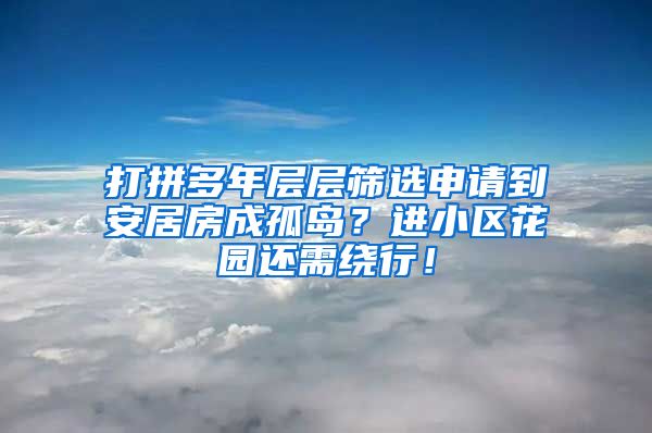 打拼多年層層篩選申請到安居房成孤島？進(jìn)小區(qū)花園還需繞行！