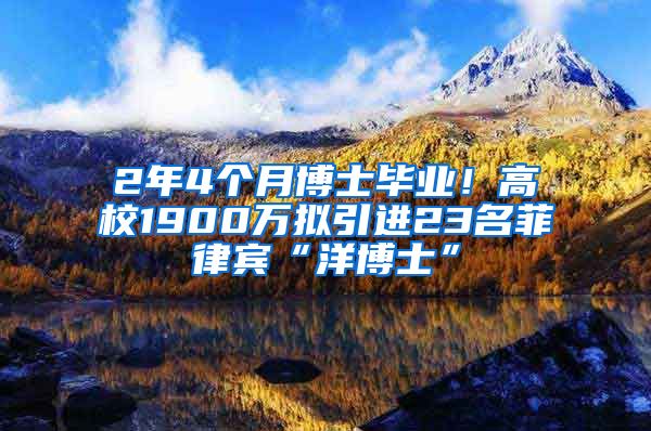 2年4個(gè)月博士畢業(yè)！高校1900萬擬引進(jìn)23名菲律賓“洋博士”