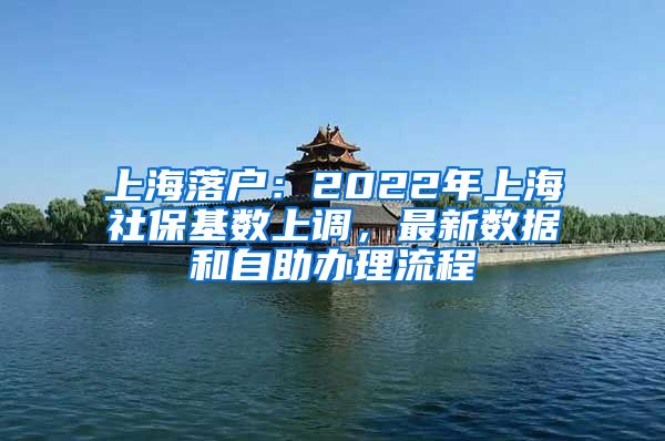 上海落戶：2022年上海社?；鶖?shù)上調(diào)，最新數(shù)據(jù)和自助辦理流程