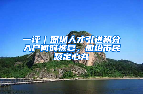 一評｜深圳人才引進積分入戶何時恢復(fù)，應(yīng)給市民顆定心丸