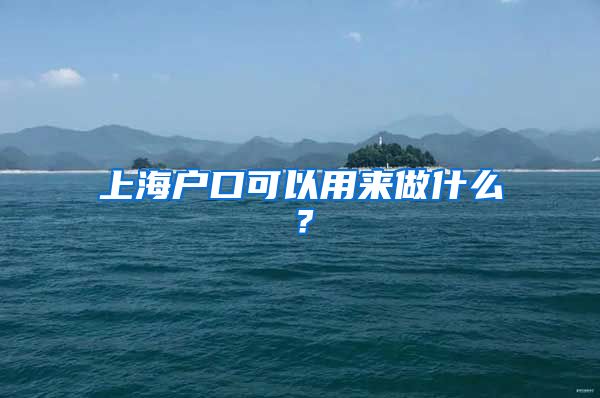 上海戶口可以用來(lái)做什么？