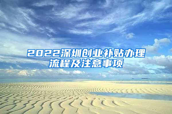 2022深圳創(chuàng)業(yè)補(bǔ)貼辦理流程及注意事項