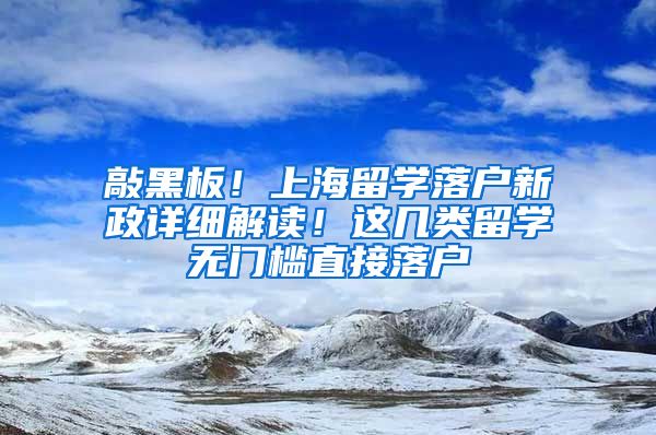 敲黑板！上海留學(xué)落戶新政詳細(xì)解讀！這幾類留學(xué)無門檻直接落戶