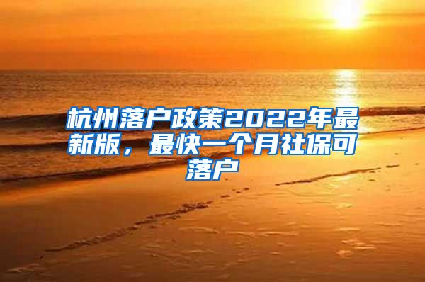 杭州落戶政策2022年最新版，最快一個月社?？陕鋺?/></p>
			 <p style=