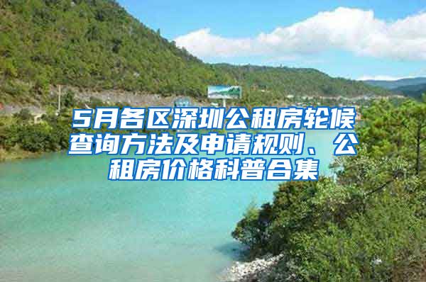 5月各區(qū)深圳公租房輪候查詢方法及申請規(guī)則、公租房價格科普合集