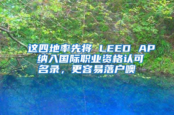 這四地率先將 LEED AP 納入國(guó)際職業(yè)資格認(rèn)可名錄，更容易落戶噢