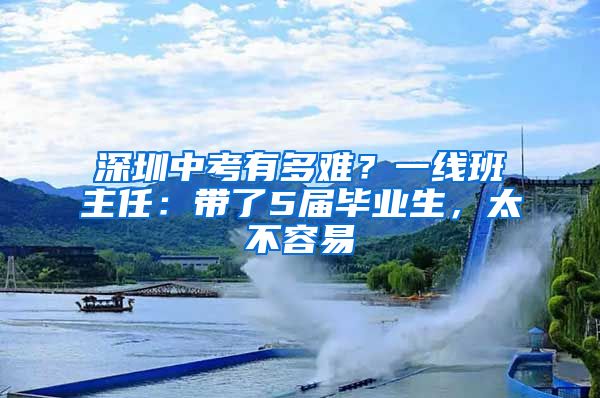 深圳中考有多難？一線班主任：帶了5屆畢業(yè)生，太不容易