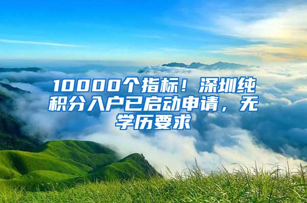 10000個(gè)指標(biāo)！深圳純積分入戶已啟動(dòng)申請(qǐng)，無學(xué)歷要求