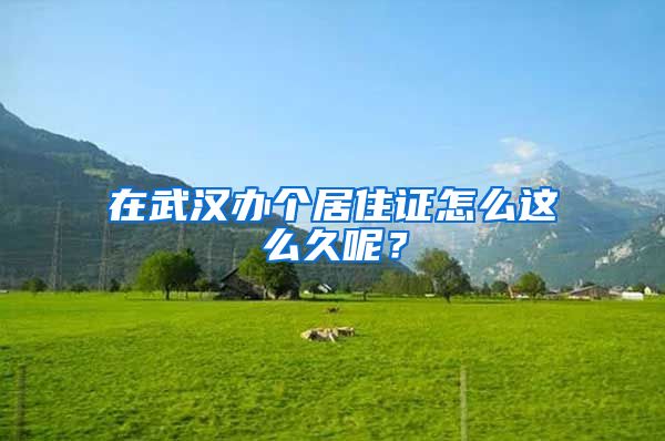 在武漢辦個(gè)居住證怎么這么久呢？