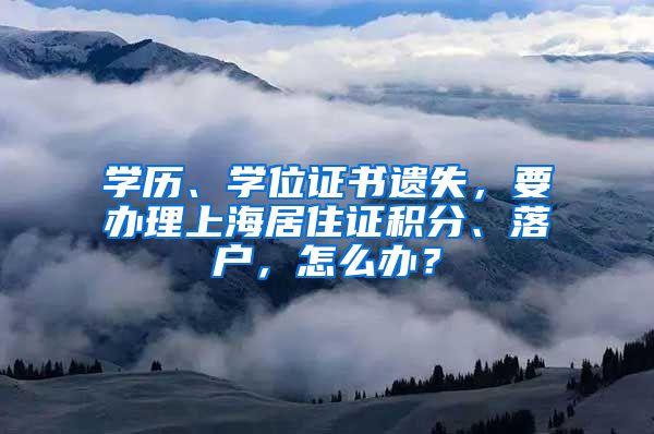 學(xué)歷、學(xué)位證書(shū)遺失，要辦理上海居住證積分、落戶，怎么辦？