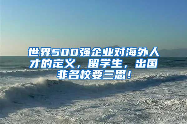 世界500強(qiáng)企業(yè)對海外人才的定義，留學(xué)生，出國非名校要三思！