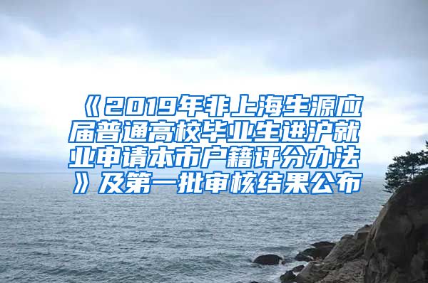 《2019年非上海生源應(yīng)屆普通高校畢業(yè)生進滬就業(yè)申請本市戶籍評分辦法》及第一批審核結(jié)果公布