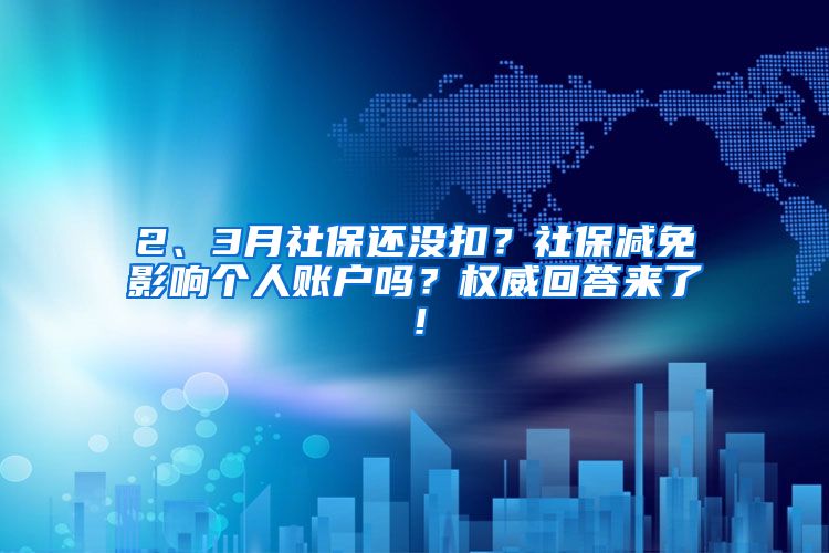 2、3月社保還沒扣？社保減免影響個人賬戶嗎？權(quán)威回答來了！