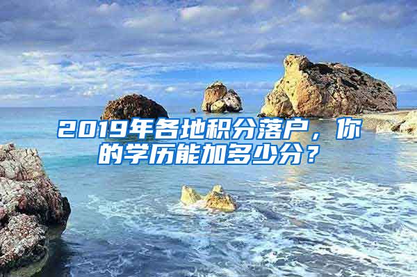 2019年各地積分落戶，你的學(xué)歷能加多少分？