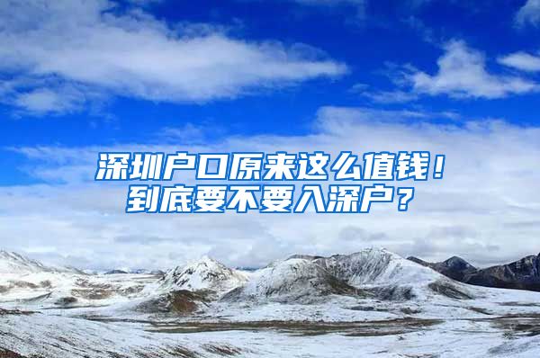 深圳戶口原來這么值錢！到底要不要入深戶？