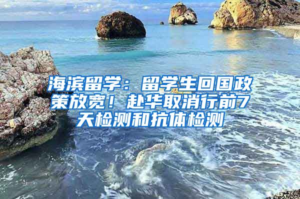 海濱留學：留學生回國政策放寬！赴華取消行前7天檢測和抗體檢測