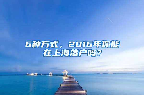 6種方式，2016年你能在上海落戶嗎？