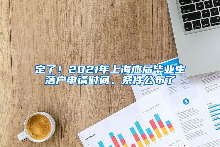 定了！2021年上海應(yīng)屆畢業(yè)生落戶申請(qǐng)時(shí)間、條件公布了