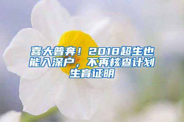 喜大普奔！2018超生也能入深戶，不再核查計劃生育證明