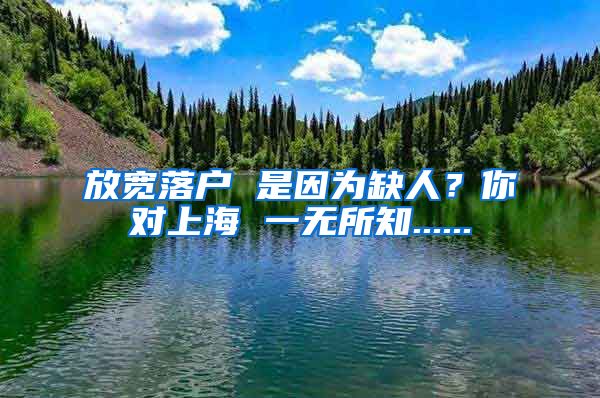 放寬落戶(hù) 是因?yàn)槿比?？你?duì)上海 一無(wú)所知......