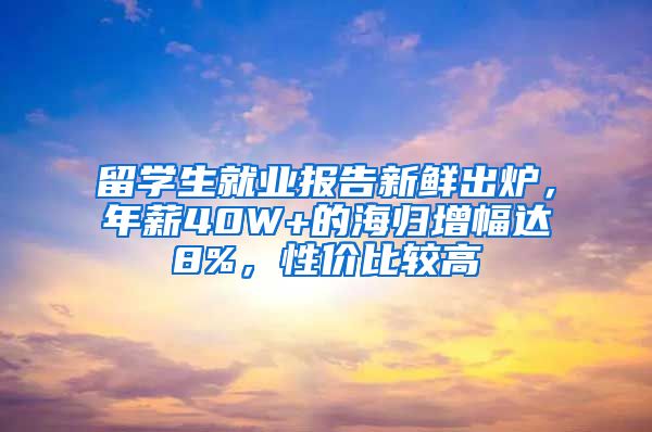 留學(xué)生就業(yè)報告新鮮出爐，年薪40W+的海歸增幅達(dá)8%，性價比較高