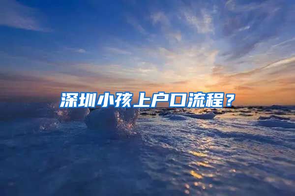 深圳小孩上戶口流程？