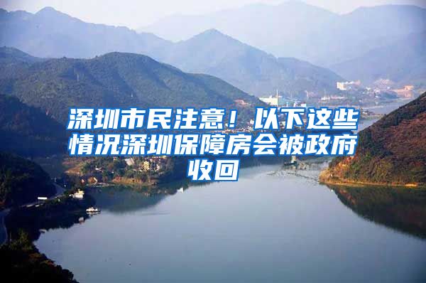 深圳市民注意！以下這些情況深圳保障房會(huì)被政府收回