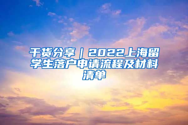 干貨分享｜2022上海留學(xué)生落戶申請流程及材料清單