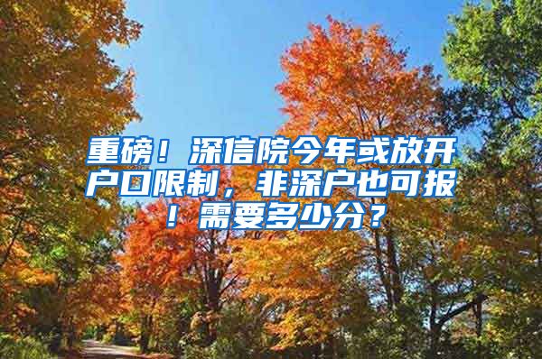 重磅！深信院今年或放開戶口限制，非深戶也可報！需要多少分？