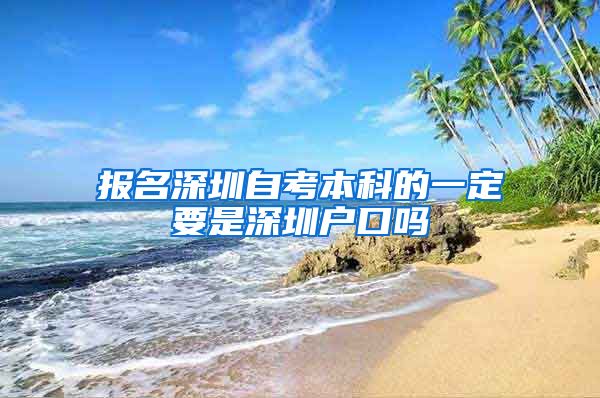 報名深圳自考本科的一定要是深圳戶口嗎