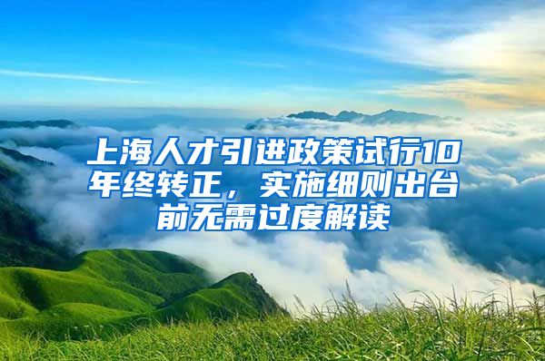 上海人才引進政策試行10年終轉正，實施細則出臺前無需過度解讀