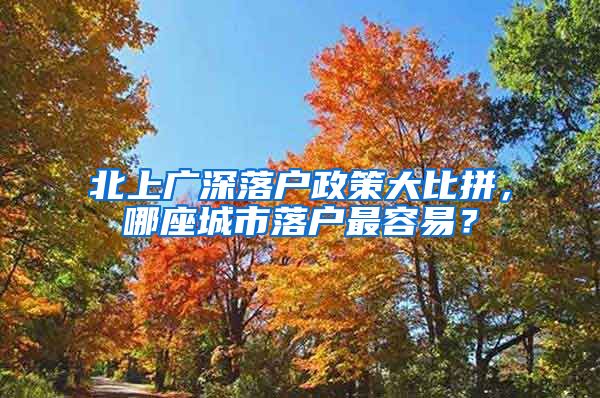 北上廣深落戶政策大比拼，哪座城市落戶最容易？