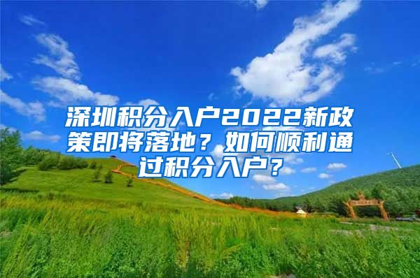 深圳積分入戶2022新政策即將落地？如何順利通過積分入戶？