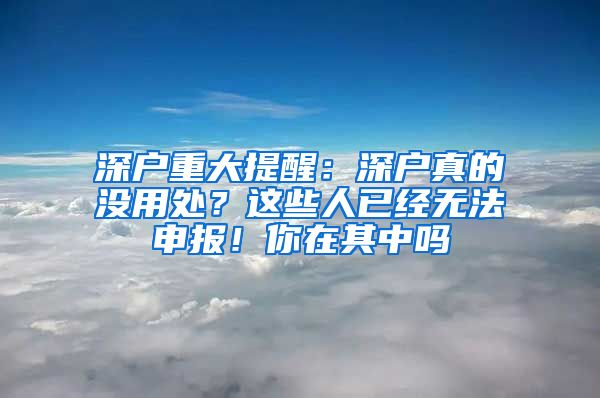 深戶重大提醒：深戶真的沒用處？這些人已經(jīng)無法申報(bào)！你在其中嗎