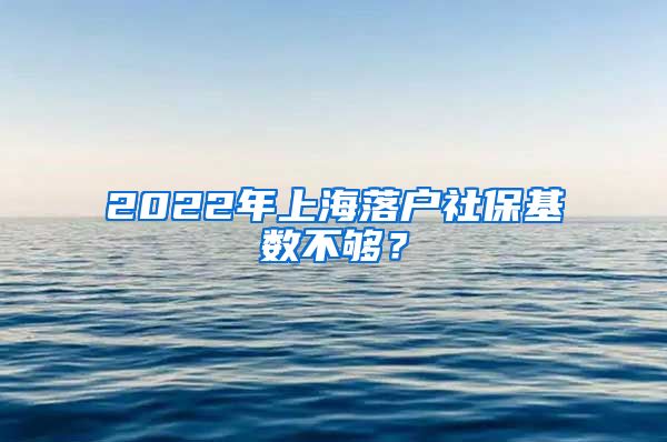 2022年上海落戶社保基數(shù)不夠？