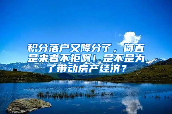 積分落戶又降分了，簡直是來者不拒??！是不是為了帶動房產經(jīng)濟？