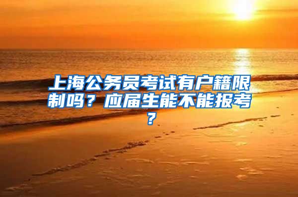 上海公務(wù)員考試有戶籍限制嗎？應(yīng)屆生能不能報考？