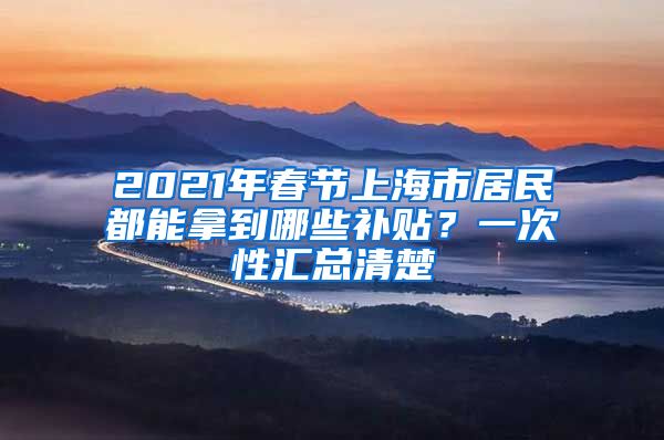 2021年春節(jié)上海市居民都能拿到哪些補(bǔ)貼？一次性匯總清楚