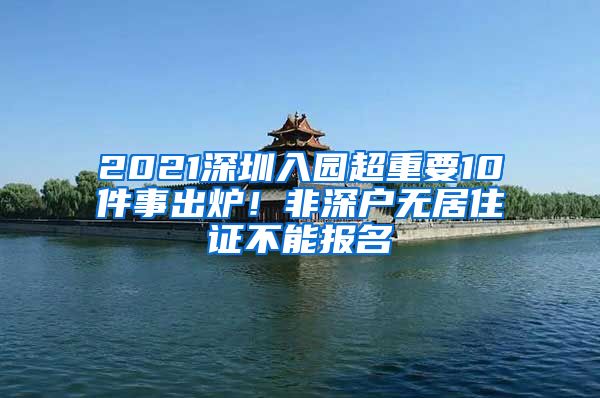 2021深圳入園超重要10件事出爐！非深戶無居住證不能報名