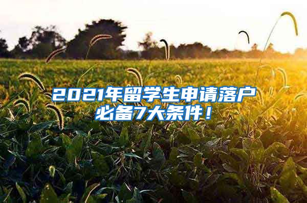 2021年留學(xué)生申請落戶必備7大條件！