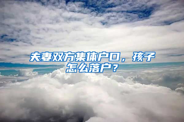 夫妻雙方集體戶口，孩子怎么落戶？