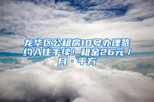 龍華區(qū)公租房10號(hào)辦理簽約入住手續(xù)！租金26元／月·平方