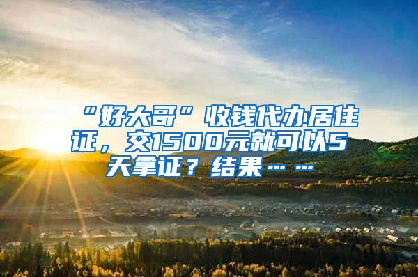 “好大哥”收錢代辦居住證，交1500元就可以5天拿證？結(jié)果……